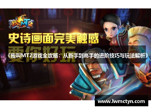 《我叫MT2游戏全攻略：从新手到高手的进阶技巧与玩法解析》